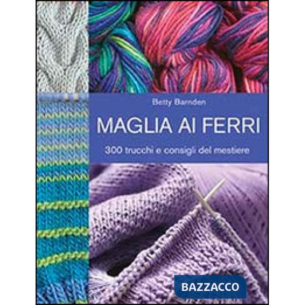 Maglia ai ferri. 300 trucchi e consigli del mestiere. Ediz. illustrata