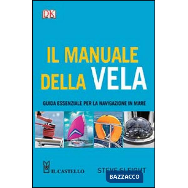 Manuale della vela. Guida essenziale per la navigazione in mare (Il)