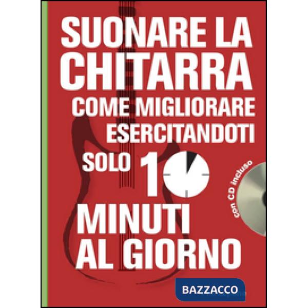 Suonare la chitarra. Come migliorare esercitandoti solo 10 minuti al giorno. Con CD Audio