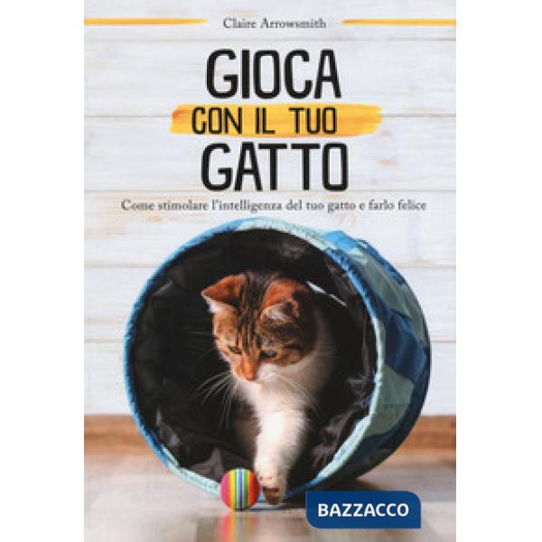 Gioca con il tuo gatto. Come stimolare l'intelligenza del tuo gatto e farlo felice. Ediz. a colori