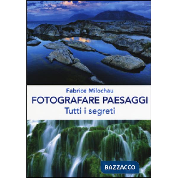 Fotografare peasaggi. Tutti i segreti. Ediz. illustrata