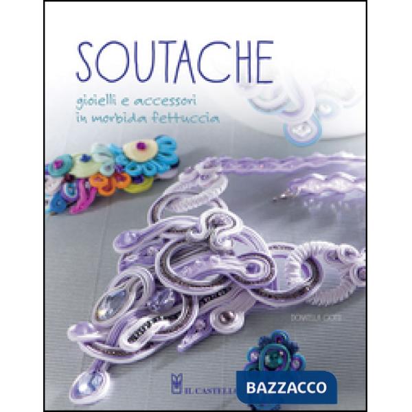 Soutache. Istruzioni passo passo per realizzare collane, orecchini, bracciali e tanto altro