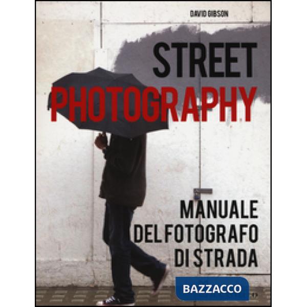 Street photography. Manuale del fotografo di strada. Ediz. illustrata