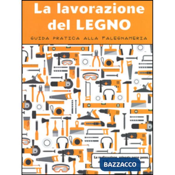 Lavorazione del legno. Guida pratica alla falegnameria. Ediz. illustrata (La)