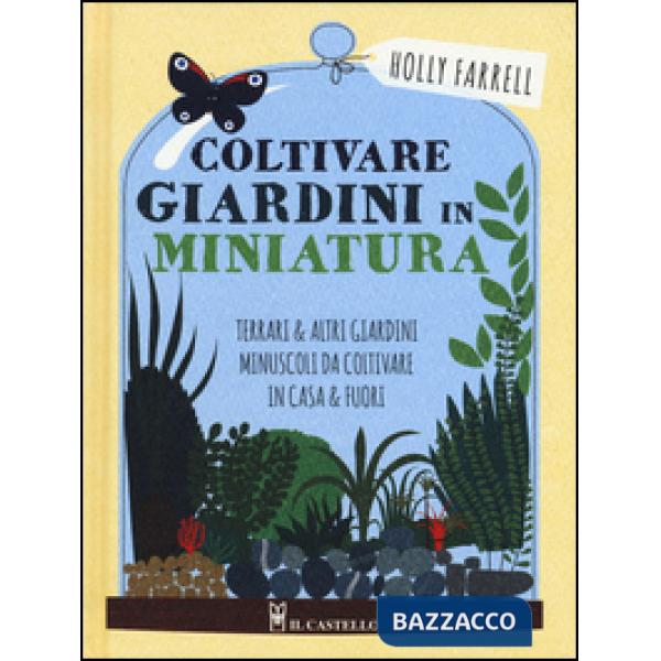 Coltivare giardini in minatura. Ediz. a colori