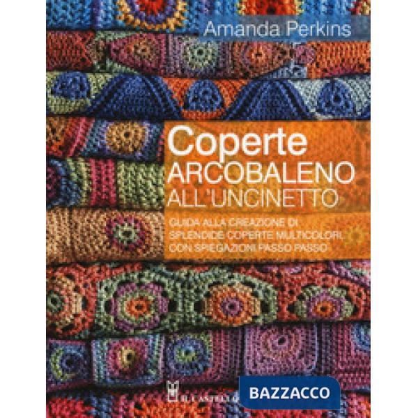 Coperte arcobaleno all'uncinetto. Guida alla creazione di splendide coperte multicolori, con spiegazioni passo passo. Ediz. a co