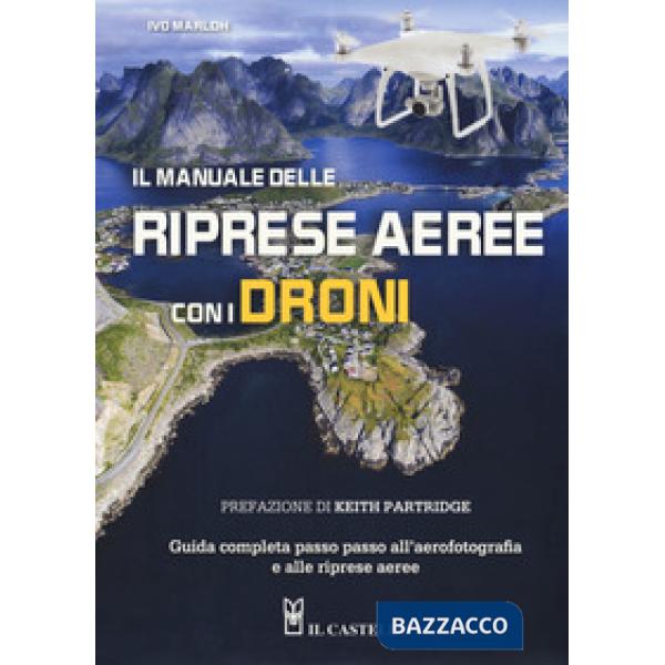 Manuale delle riprese aeree con i droni. Guida completa passo passo all'aerofotografia e alle riprese aeree. Ediz. a colori (Il)