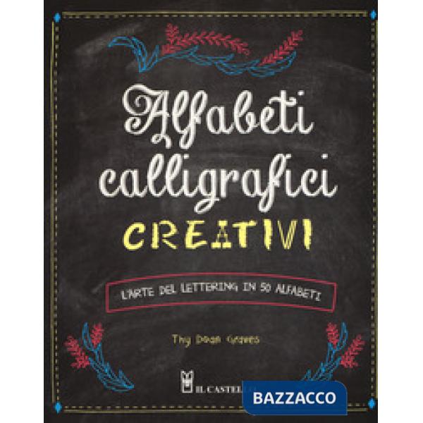 Alfabeti calligrafici creativi. L'arte del lettering in 50 alfabeti