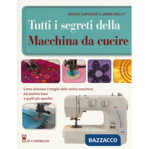 Tutti i segreti della macchina da cucire. Ediz. illustrata