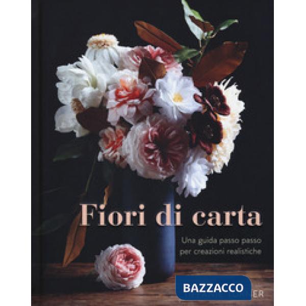 Fiori di carta. Una guida passo passo per creazioni realistiche. Ediz. a colori