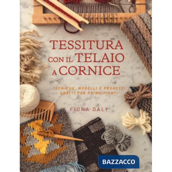 Tessitura con il telaio a cornice. Tecniche, modelli e progetti adatti per principianti