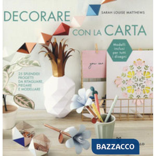 Decorare con la carta. 25 splendidi progetti da ritagliare, piegare e modellare