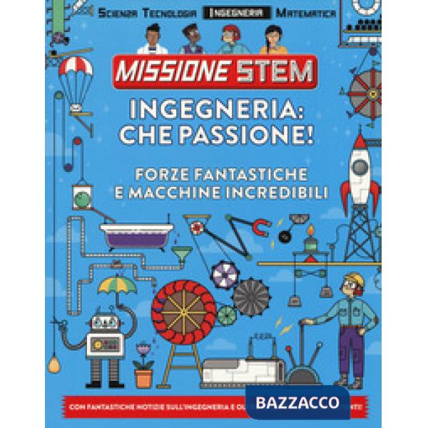 Ingegneria: che passione! Forze fantastiche e macchine incredibili. Missione Stem. Ediz. a colori