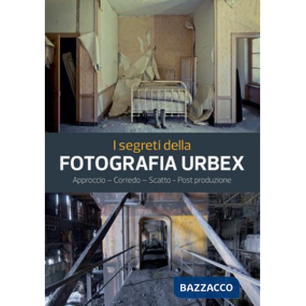 Segreti della fotografia urbex. Approccio, corredo, scatto, post produzione. Ediz. a colori (I)
