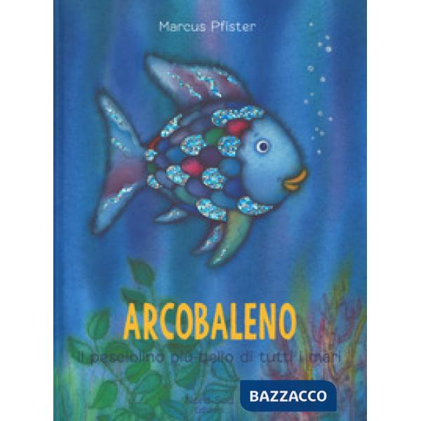 Arcobaleno, il pesciolino più bello di tutti i mari. Ediz. a colori