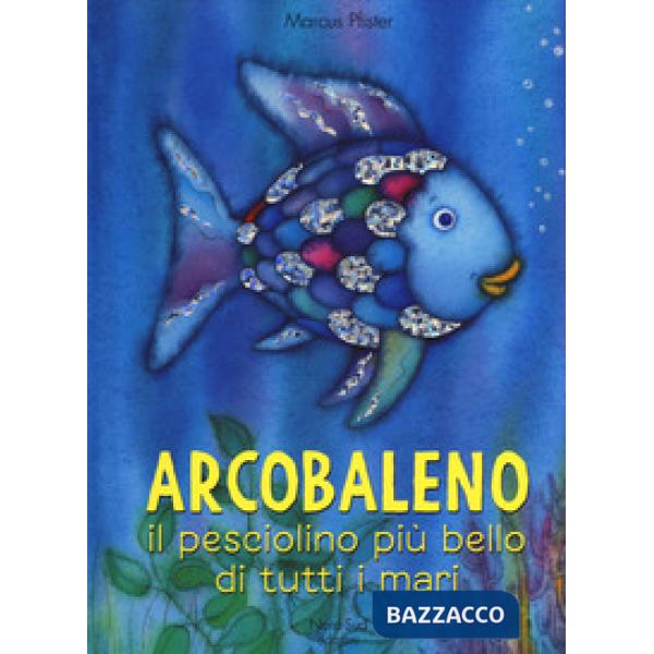 Arcobaleno, il pesciolino più bello di tutti i mari. Ediz. a colori