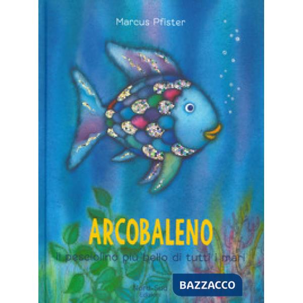 Arcobaleno, il pesciolino più bello di tutti i mari. Ediz. a colori