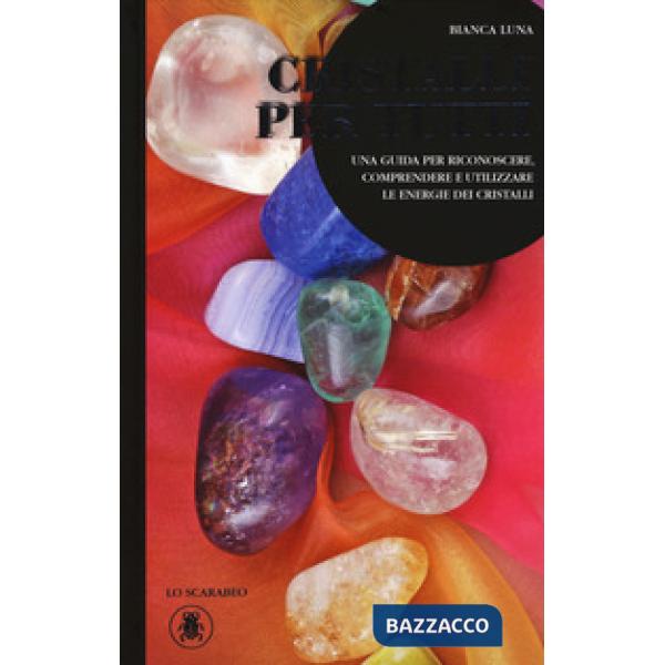 Cristalli per tutti. Una guida per riconoscere, comprendere e utilizzare le ener