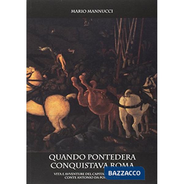 Quando Pontedera conquistava Roma. Vita e avventure del capitano di ventura cont