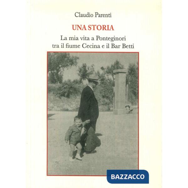 Storia. La mia vita a Ponteginori tra il fiume Cecina e il bar Betti (Una)