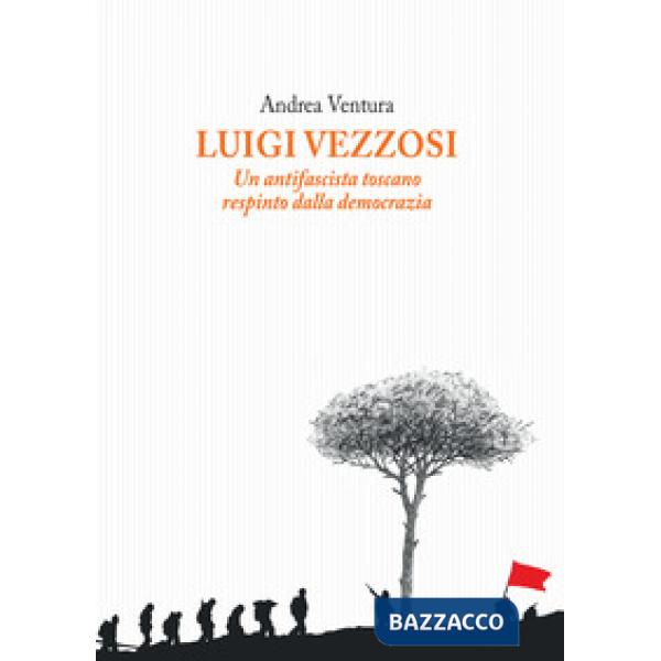 Luigi Vezzosi. Un antifascista toscano respinto dalla democrazia