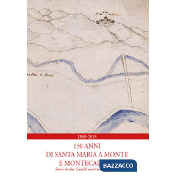 1868-2018. 150 anni di Santa Maria a Monte e Montecalvoli. Storie di due castell