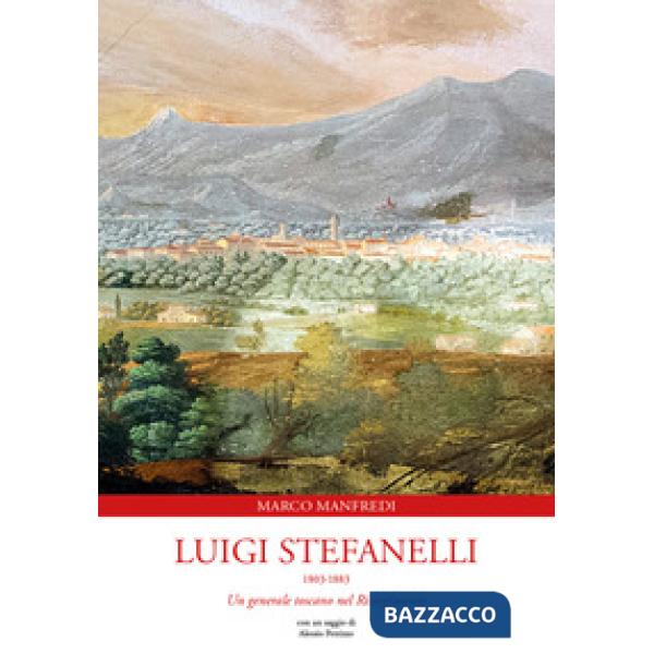 Luigi Stefanelli 1803-1883. Un generale toscano nel Risorgimento