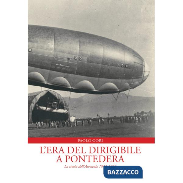 Era del dirigibile a Pontedera. La storia dell'Aeroscalo 1913-1928 (L')