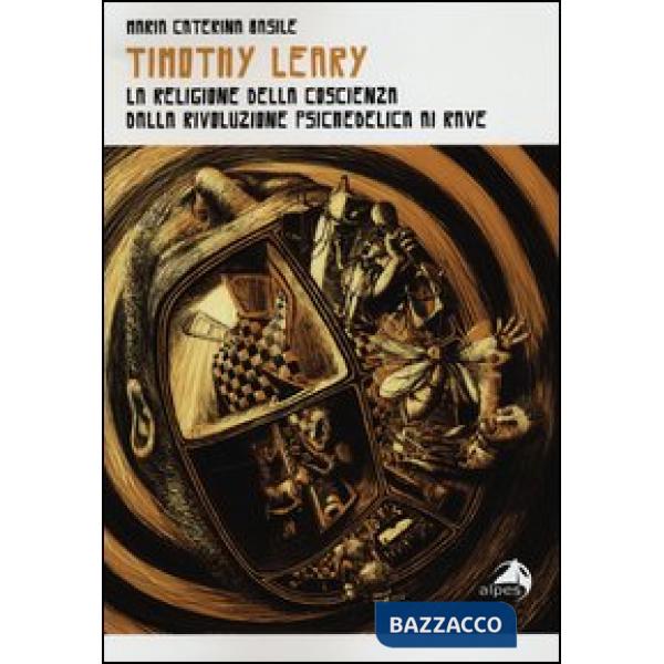 Timothy Leary. La religione della coscienza. Dalla rivoluzione psichedelica ai rave