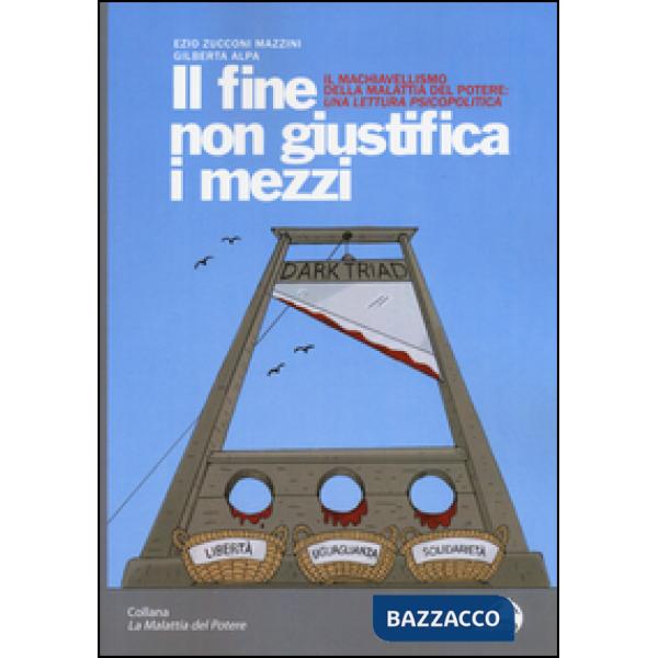 Fine non giustifica i mezzi. Il machiavellismo della malattia del potere: una lettura psicopolitica (Il)