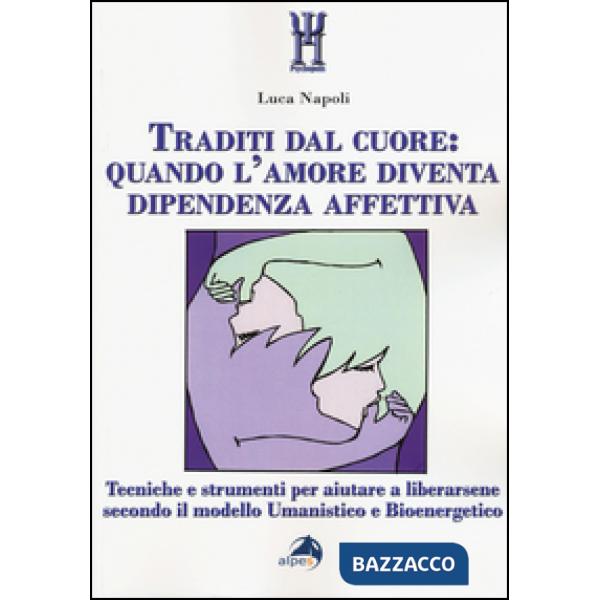 Traditi dal cuore: quando l'amore diventa dipendenza affettiva. Tecniche e strum