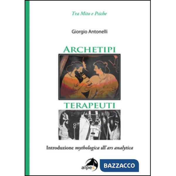 Archetipi terapeuti. Introduzione mythologica all'ars analytica