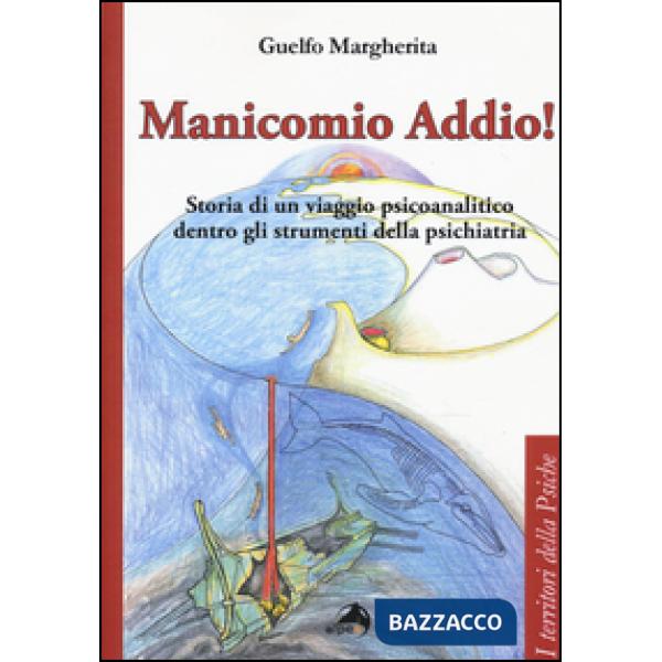 Manicomio addio! Storia di un viaggio psicoanalitico dentro gli strumenti della psichiatria