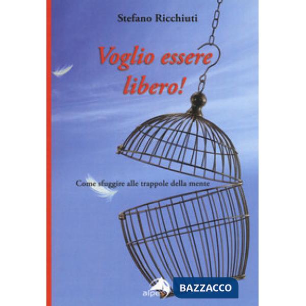 Voglio essere libero! Come sfuggire alle trappole della mente