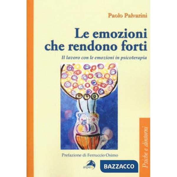 Emozioni che rendono forti. Il lavoro con le emozioni in psicoterapia (Le)
