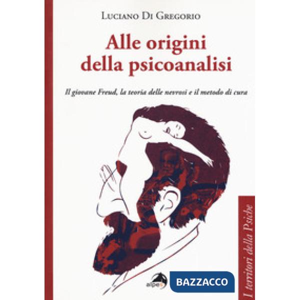 Alle origini della psicoanalisi. Il giovane Freud, la teoria delle nevrosi e il metodo di cura