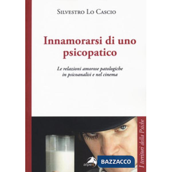 Innamorarsi di uno psicopatico. Le relazioni amorose patologiche in psicoanalisi