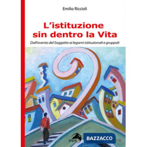 Istituzione sin dentro la vita. Dall'evento del soggetto ai legami istituzionali e gruppali (L')