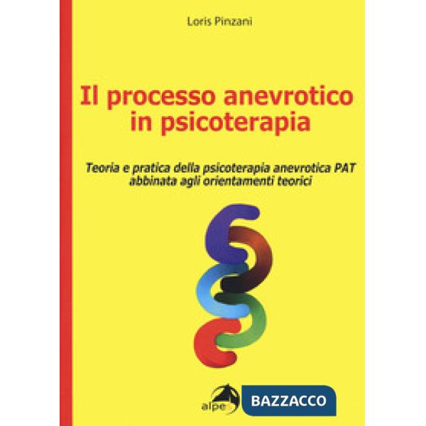 Processo anevrotico in psicoterapia. Teoria e pratica della psicoterapia anevrotica PAT abbinata agli orientamenti teorici (Il)