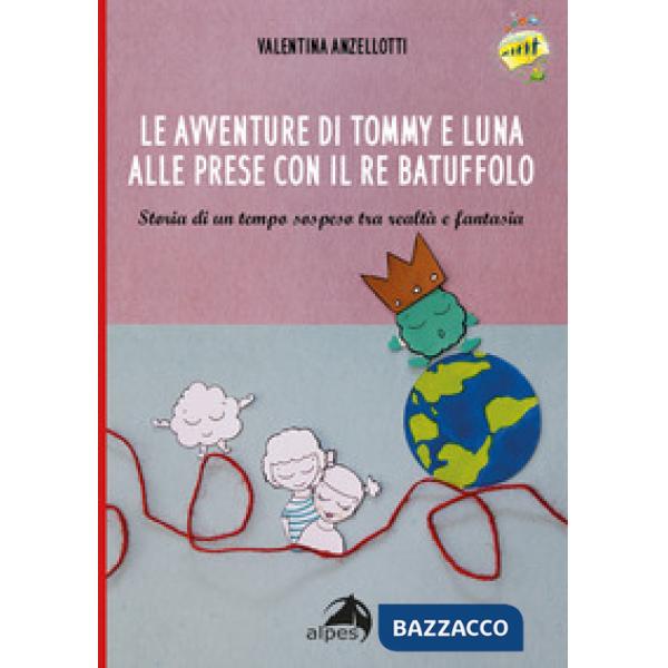 Avventure di Tommy e luna alle prese con re Batuffolo. Storia di un tempo sospeso tra realtà e fantasia. Ediz. illustrata (Le)