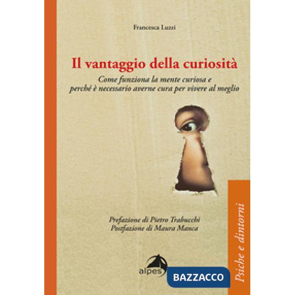 Vantaggio della curiosità. Come funziona la mente curiosa e perché è necessario averne cura per vivere al meglio (Il)