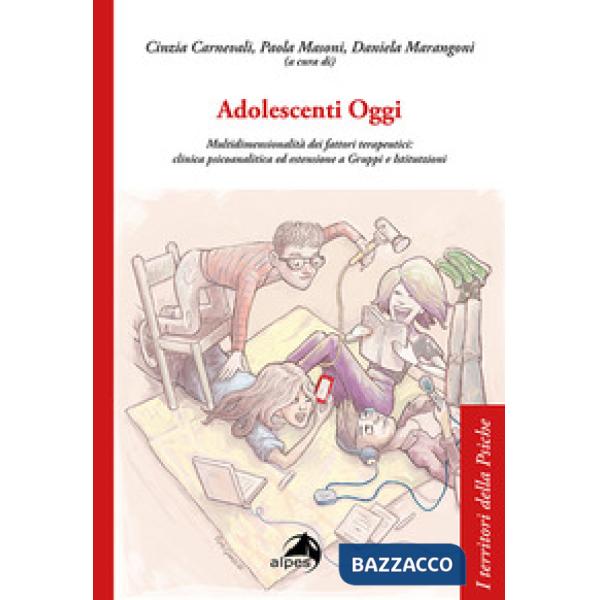 Adolescenti Oggi. Multidimensionalità dei fattori terapeutici: clinica psicoanalitica ed estensione a gruppi e istitutzioni
