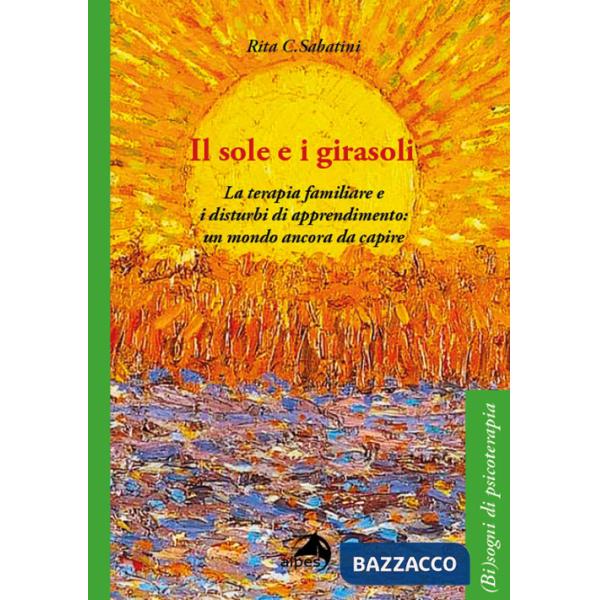 Sole e i girasoli. La terapia familiare e i disturbi di apprendimento: un mondo ancora da capire (Il)