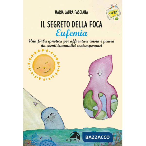 Segreto della foca Eufemia. Una fiaba ipnotica per affrontare ansia e paura da eventi traumatici contemporanei. Ediz. a colori (