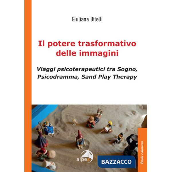 Potere trasformativo delle immagini. Viaggi psicoterapeutici tra sogno, psicodramma, sand play therapy (Il)