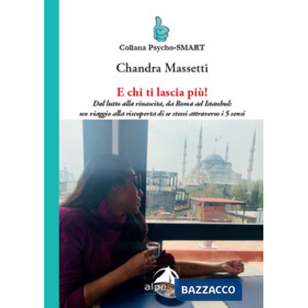 E chi ti lascia più! Dal lutto alla rinascita, da Roma ad Istanbul: un viaggio alla riscoperta di se stessi attraverso i 5 sensi
