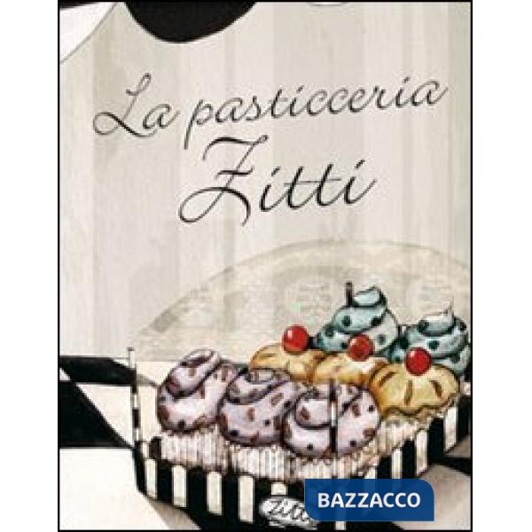 Pasticceria Zitti. Ediz. illustrata (La)