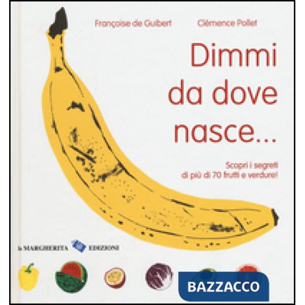 Dimmi da dove nasce... Scopri i segreti di più 70 frutti e verdure! Ediz. illustrata