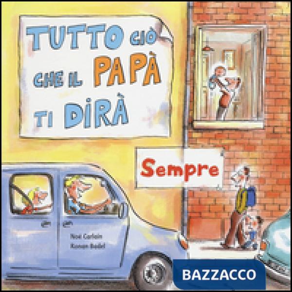 Tutto ciò che il papà ti dirà sempre. Ediz. a colori