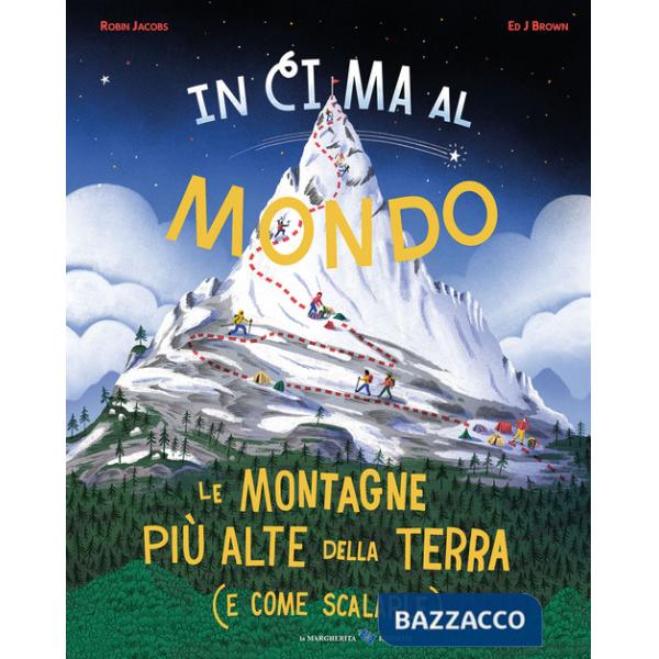 In cima al mondo. Le montagne più alte della terra (e come scalarle)